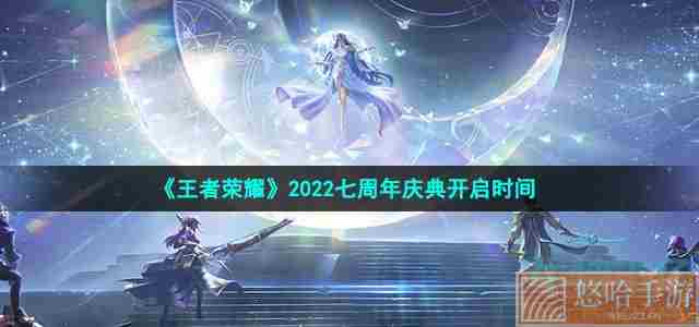 《王者荣耀》2022七周年庆典开启时间