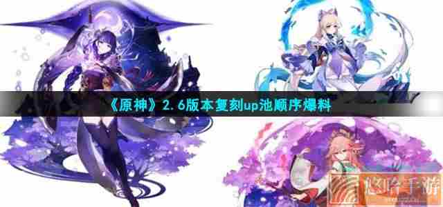 《原神》2.6版本复刻up池顺序爆料