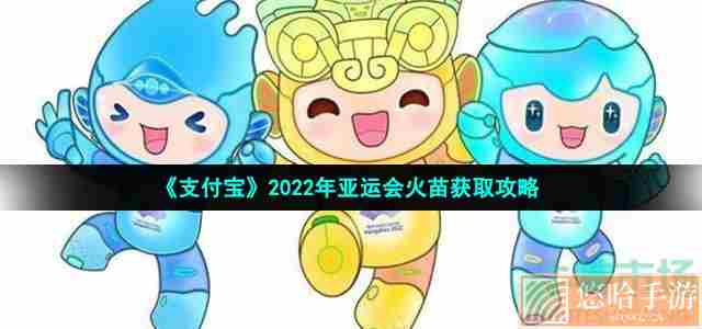 《支付宝》2022年亚运会火苗获取攻略