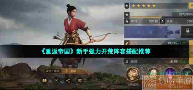 《重返帝国》新手强力开荒阵容搭配推荐